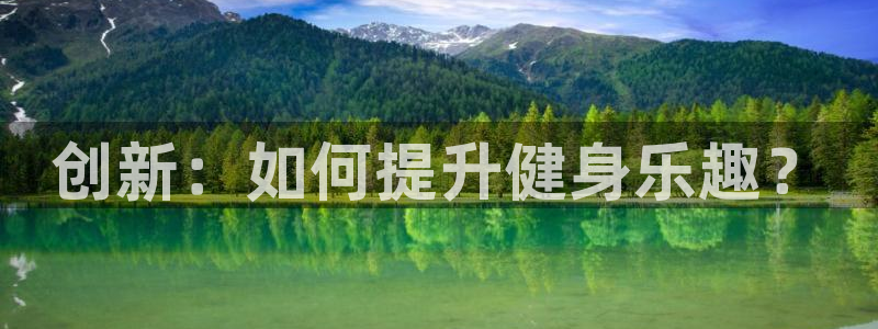 BWIN体育官方正版app娱乐平台:创新:如何提升健身乐趣?